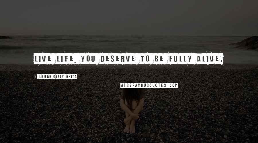 Lailah Gifty Akita Quotes: Live life, you deserve to be fully alive.