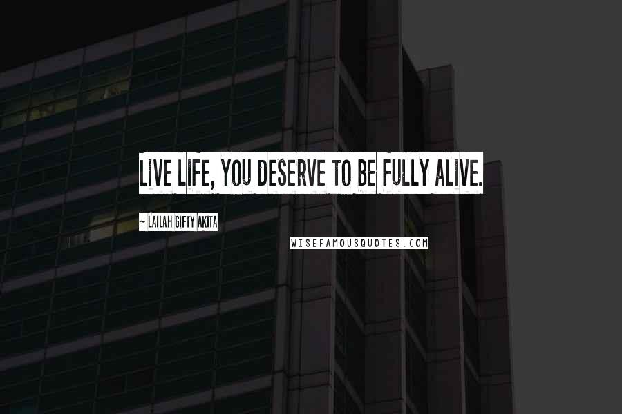 Lailah Gifty Akita Quotes: Live life, you deserve to be fully alive.