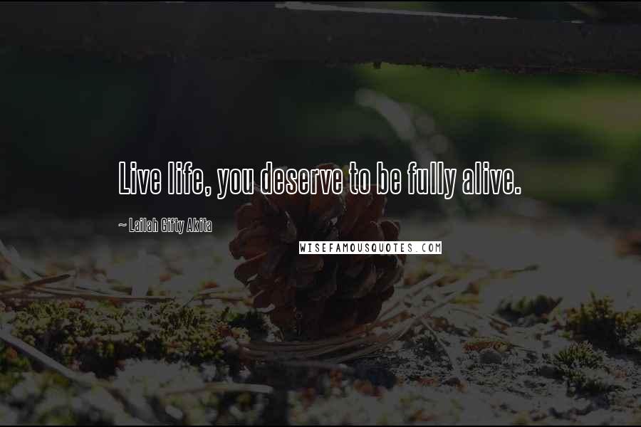 Lailah Gifty Akita Quotes: Live life, you deserve to be fully alive.