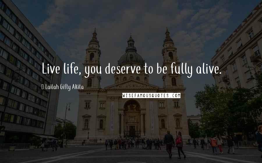 Lailah Gifty Akita Quotes: Live life, you deserve to be fully alive.