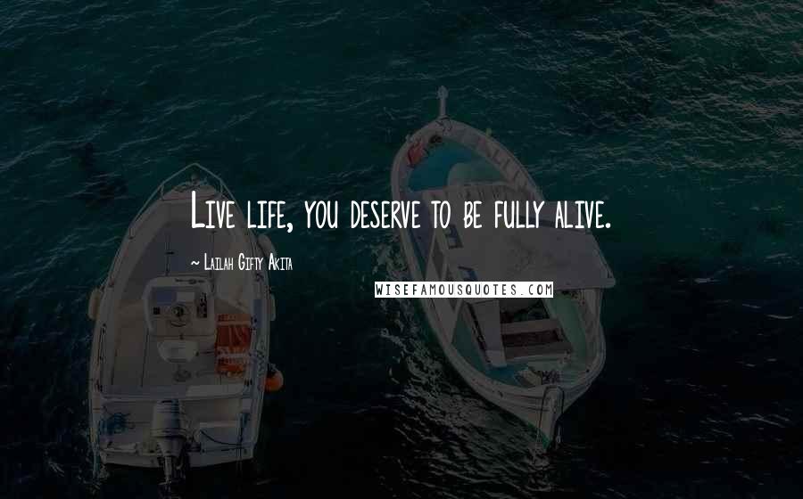 Lailah Gifty Akita Quotes: Live life, you deserve to be fully alive.