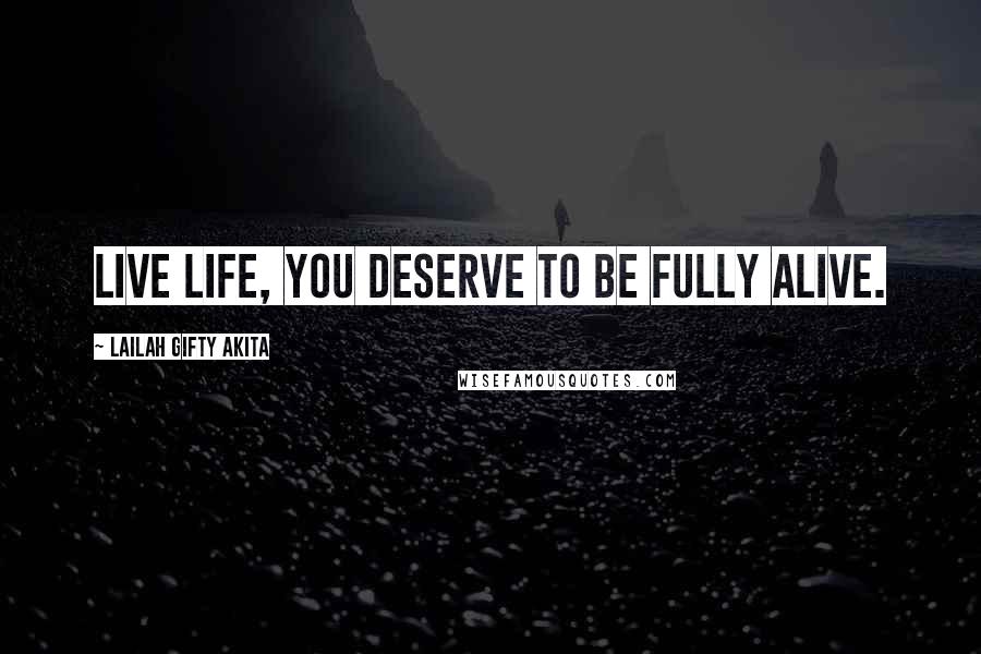 Lailah Gifty Akita Quotes: Live life, you deserve to be fully alive.