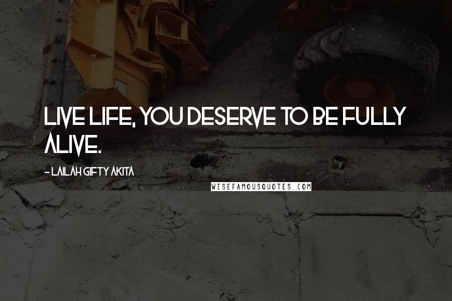 Lailah Gifty Akita Quotes: Live life, you deserve to be fully alive.