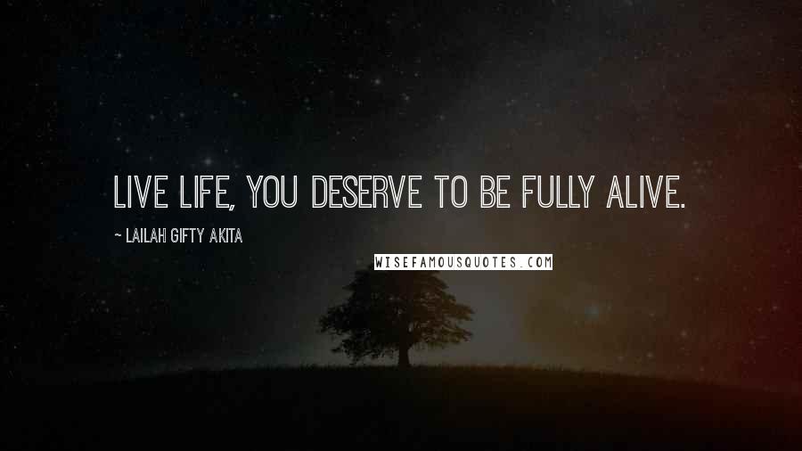 Lailah Gifty Akita Quotes: Live life, you deserve to be fully alive.