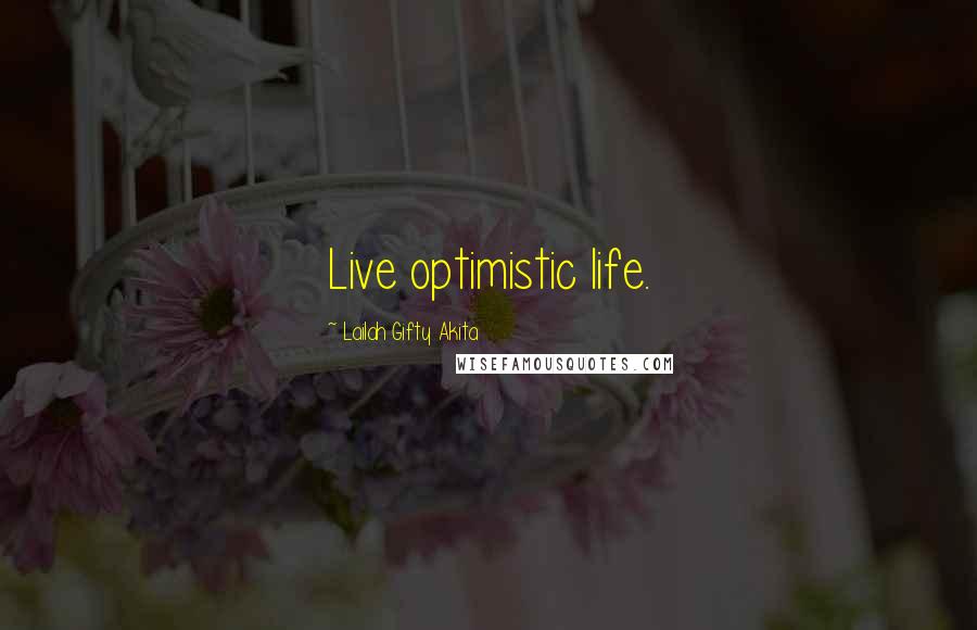 Lailah Gifty Akita Quotes: Live optimistic life.