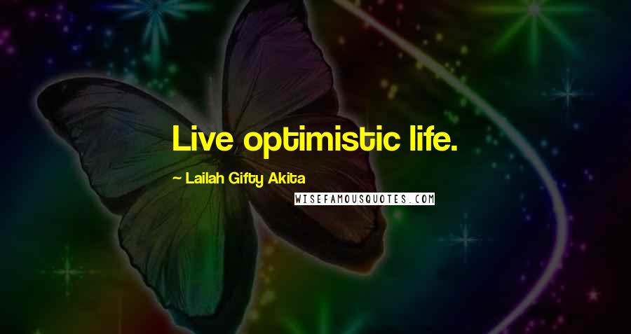 Lailah Gifty Akita Quotes: Live optimistic life.