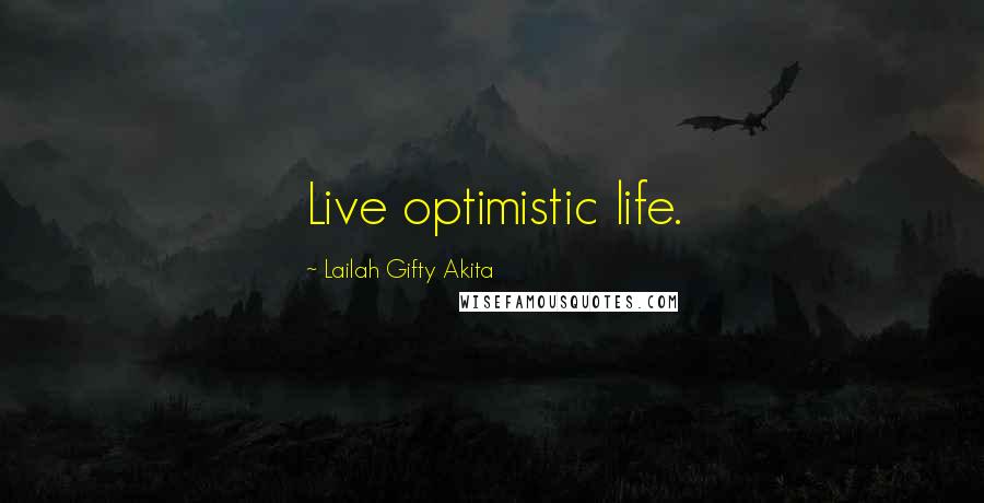 Lailah Gifty Akita Quotes: Live optimistic life.