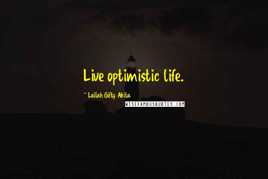 Lailah Gifty Akita Quotes: Live optimistic life.