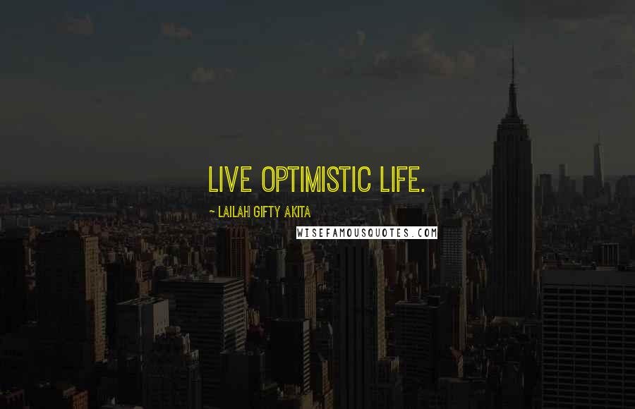 Lailah Gifty Akita Quotes: Live optimistic life.