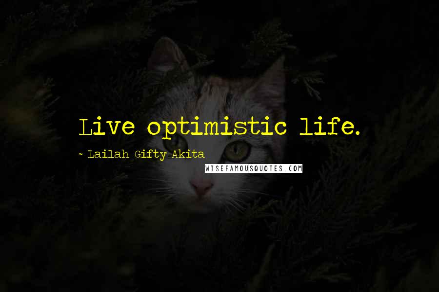 Lailah Gifty Akita Quotes: Live optimistic life.