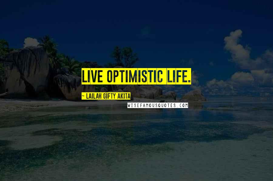 Lailah Gifty Akita Quotes: Live optimistic life.