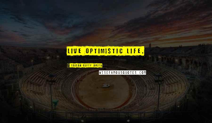 Lailah Gifty Akita Quotes: Live optimistic life.