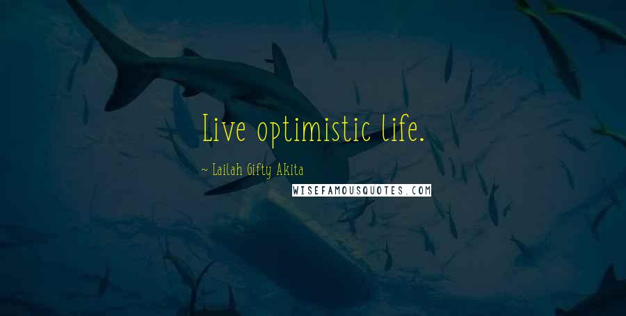 Lailah Gifty Akita Quotes: Live optimistic life.