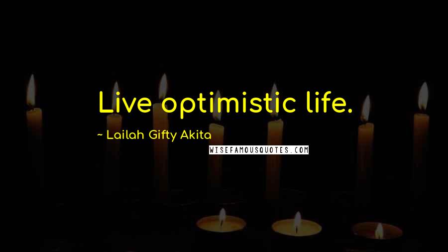 Lailah Gifty Akita Quotes: Live optimistic life.