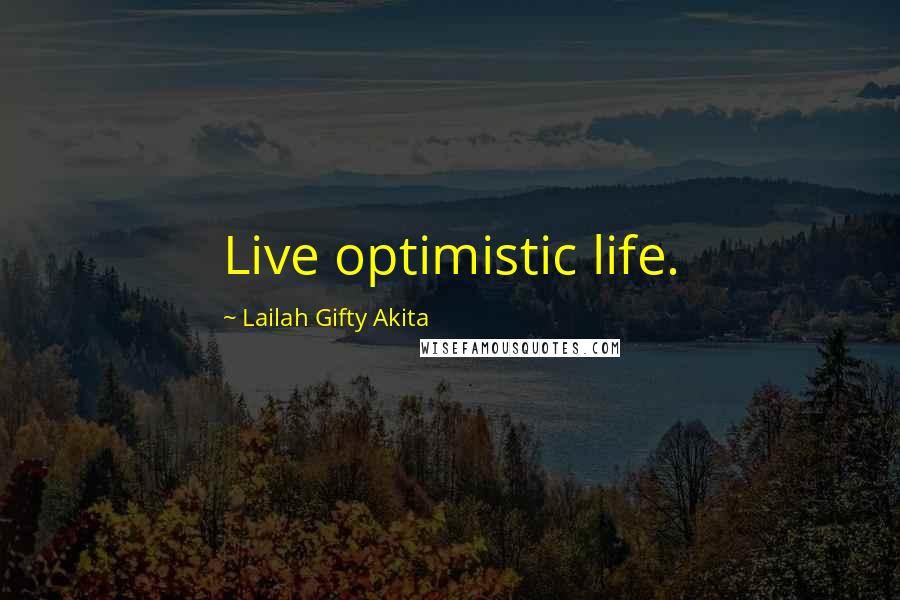 Lailah Gifty Akita Quotes: Live optimistic life.