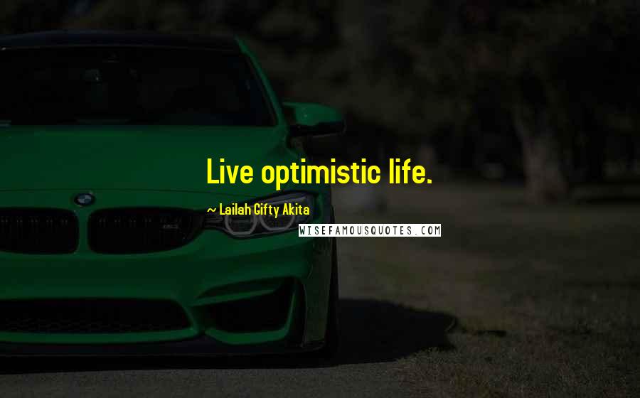 Lailah Gifty Akita Quotes: Live optimistic life.