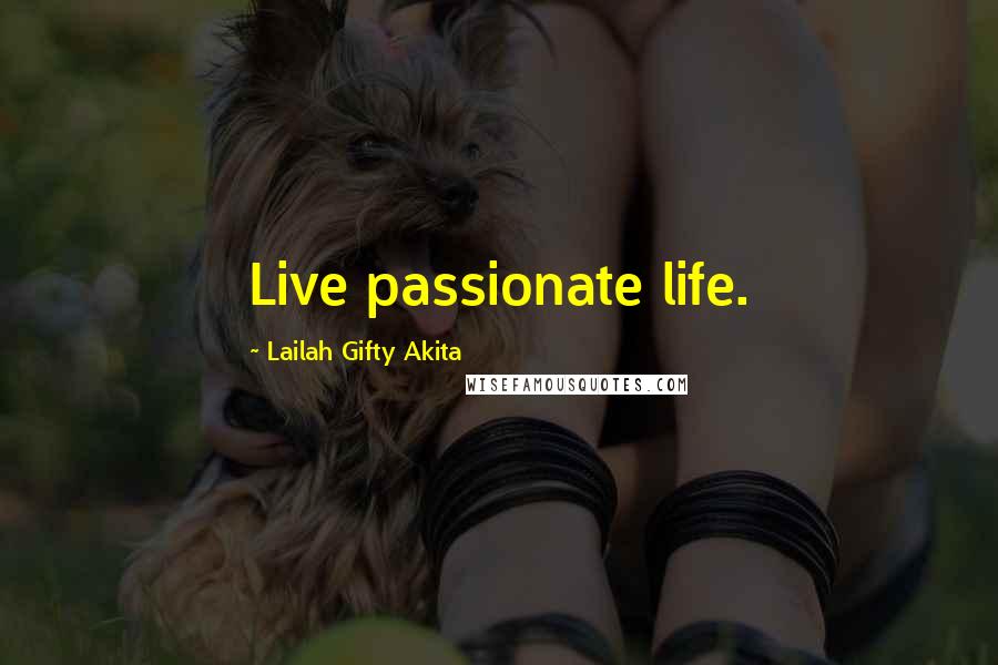 Lailah Gifty Akita Quotes: Live passionate life.