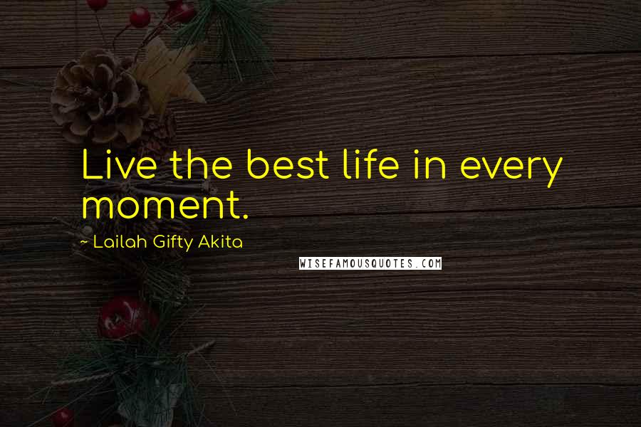 Lailah Gifty Akita Quotes: Live the best life in every moment.