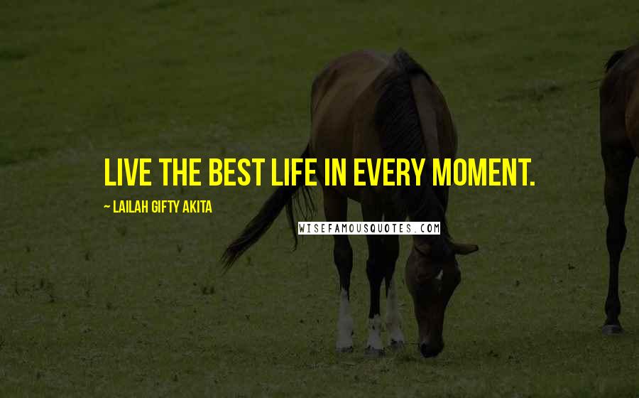 Lailah Gifty Akita Quotes: Live the best life in every moment.