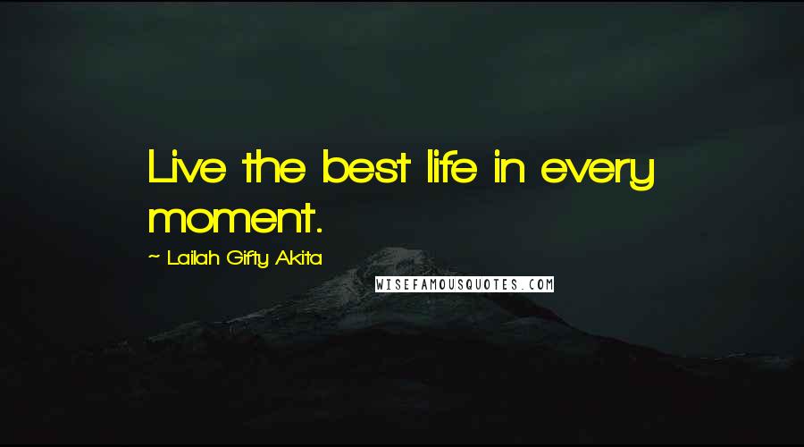 Lailah Gifty Akita Quotes: Live the best life in every moment.