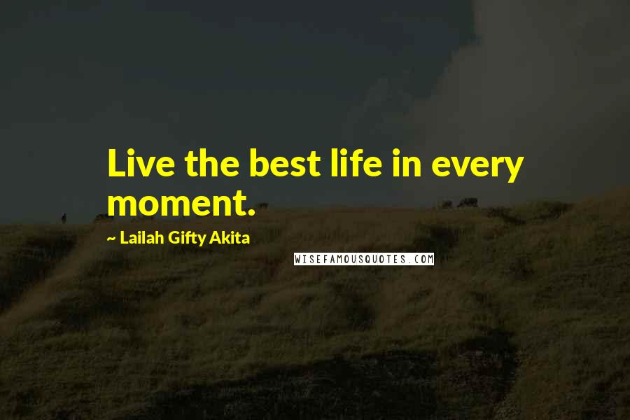 Lailah Gifty Akita Quotes: Live the best life in every moment.