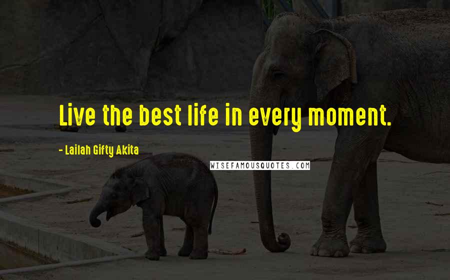 Lailah Gifty Akita Quotes: Live the best life in every moment.