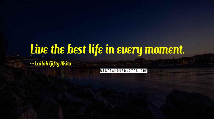 Lailah Gifty Akita Quotes: Live the best life in every moment.