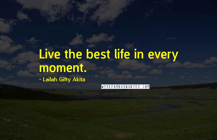 Lailah Gifty Akita Quotes: Live the best life in every moment.