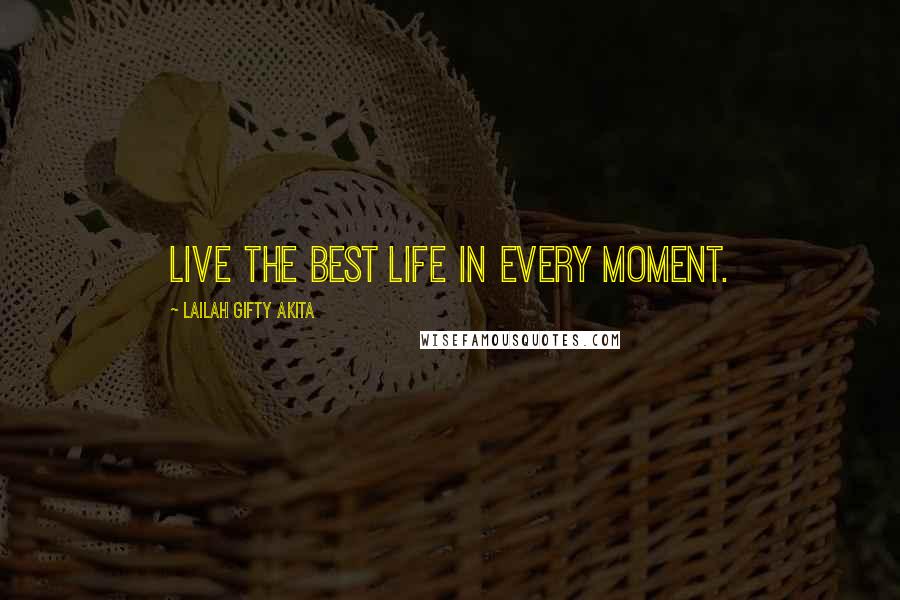 Lailah Gifty Akita Quotes: Live the best life in every moment.