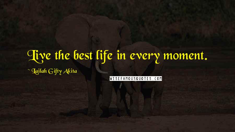 Lailah Gifty Akita Quotes: Live the best life in every moment.