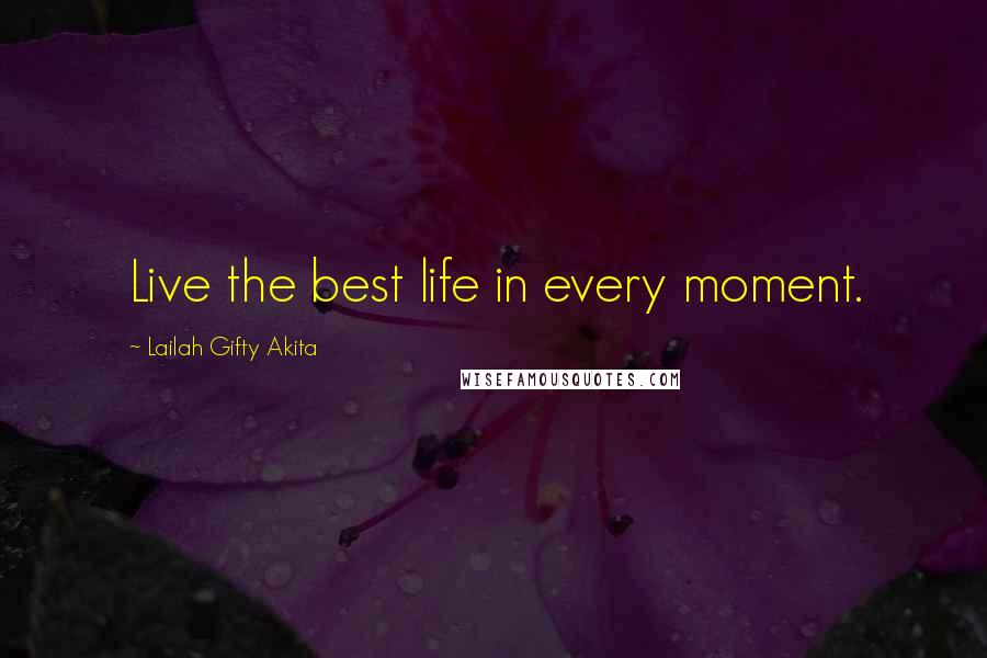 Lailah Gifty Akita Quotes: Live the best life in every moment.