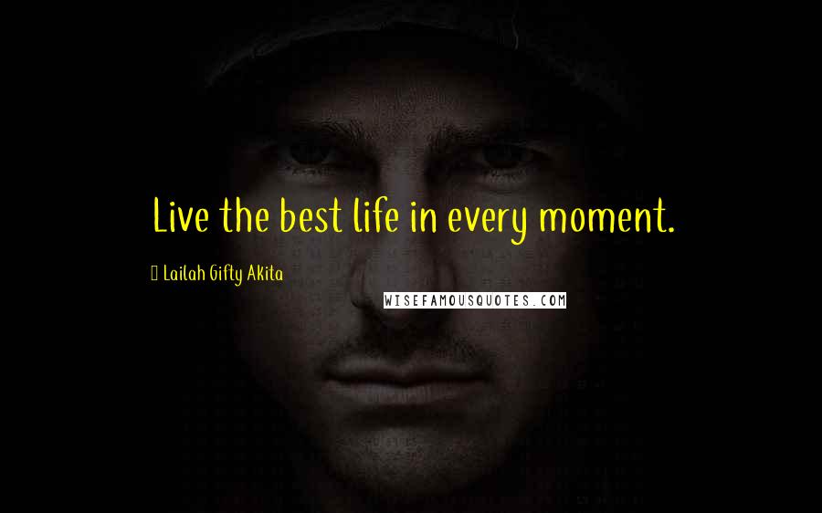 Lailah Gifty Akita Quotes: Live the best life in every moment.