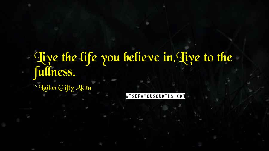 Lailah Gifty Akita Quotes: Live the life you believe in.Live to the fullness.