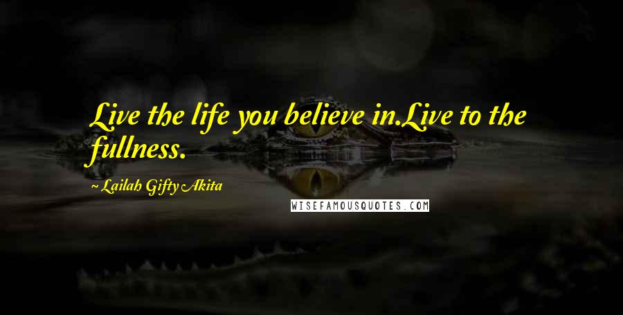 Lailah Gifty Akita Quotes: Live the life you believe in.Live to the fullness.