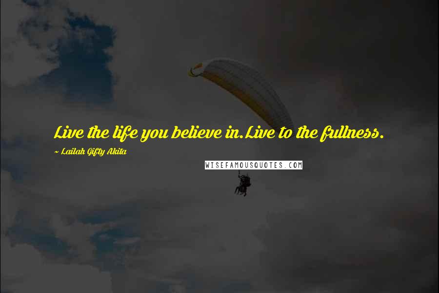 Lailah Gifty Akita Quotes: Live the life you believe in.Live to the fullness.