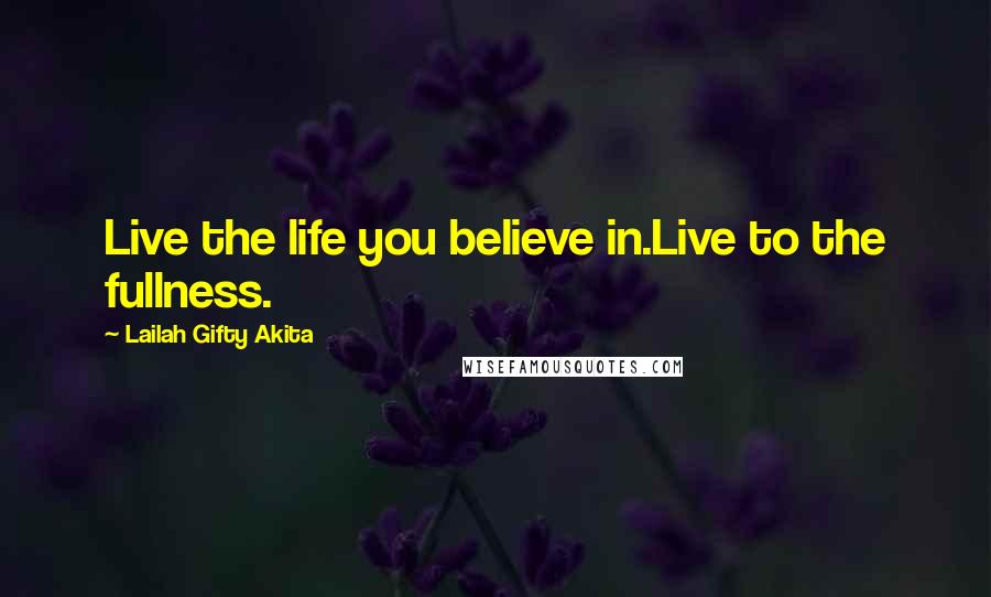 Lailah Gifty Akita Quotes: Live the life you believe in.Live to the fullness.