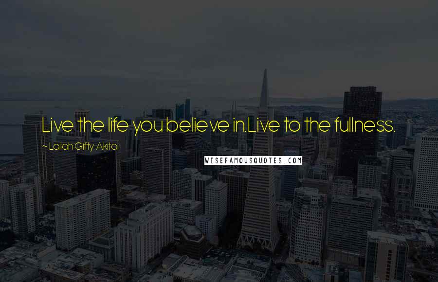 Lailah Gifty Akita Quotes: Live the life you believe in.Live to the fullness.