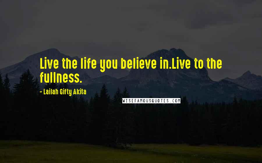 Lailah Gifty Akita Quotes: Live the life you believe in.Live to the fullness.