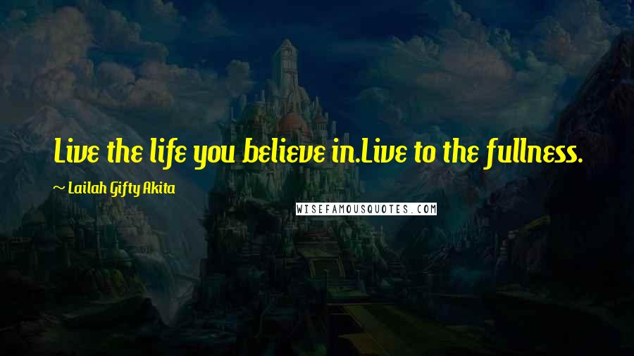 Lailah Gifty Akita Quotes: Live the life you believe in.Live to the fullness.