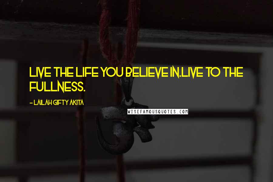 Lailah Gifty Akita Quotes: Live the life you believe in.Live to the fullness.