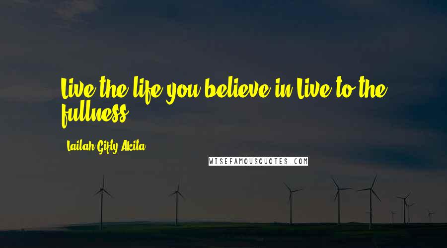 Lailah Gifty Akita Quotes: Live the life you believe in.Live to the fullness.