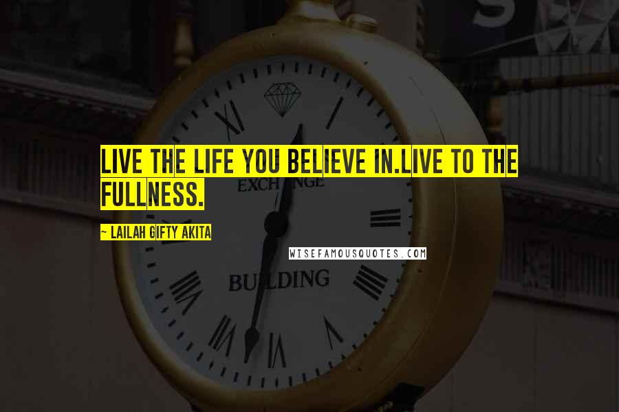 Lailah Gifty Akita Quotes: Live the life you believe in.Live to the fullness.