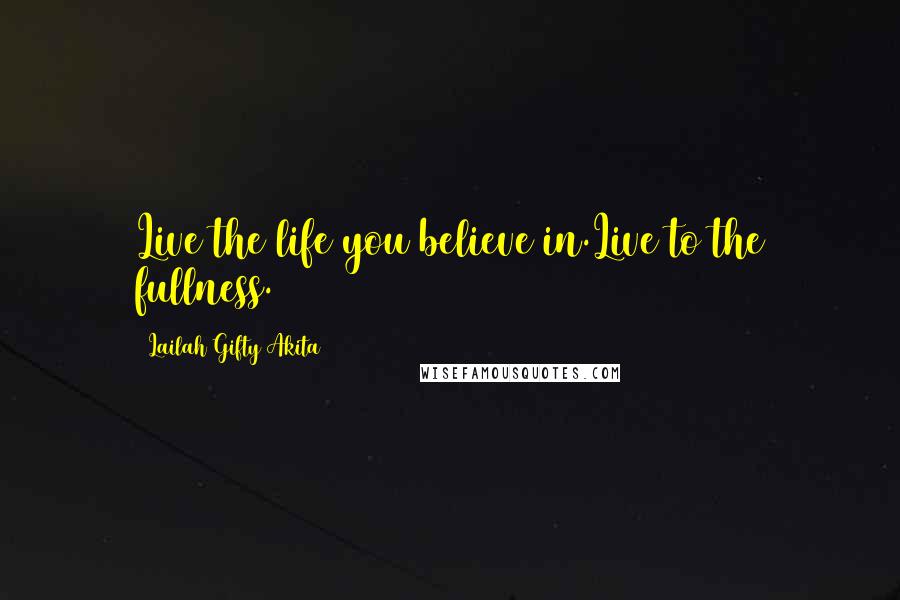 Lailah Gifty Akita Quotes: Live the life you believe in.Live to the fullness.