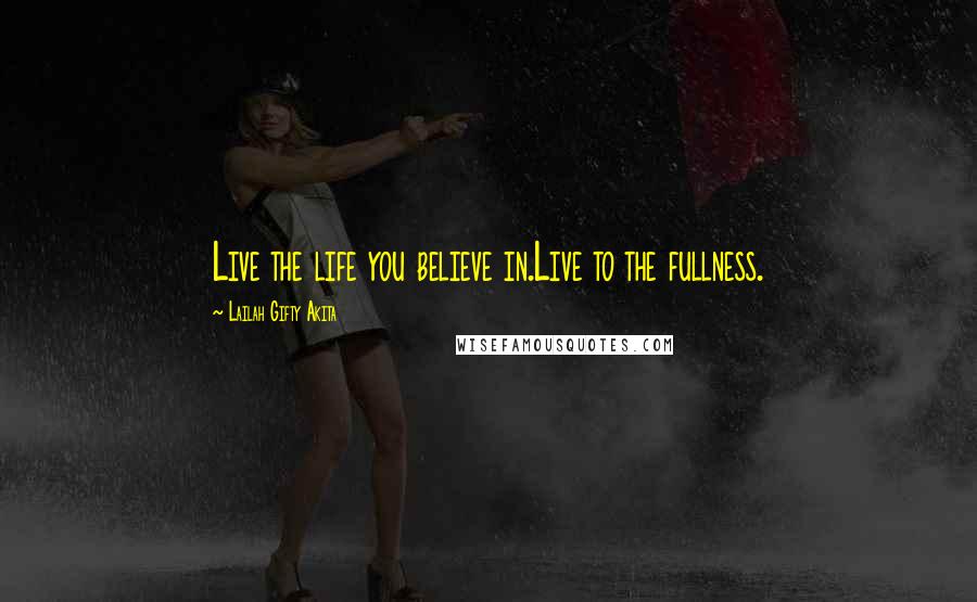 Lailah Gifty Akita Quotes: Live the life you believe in.Live to the fullness.