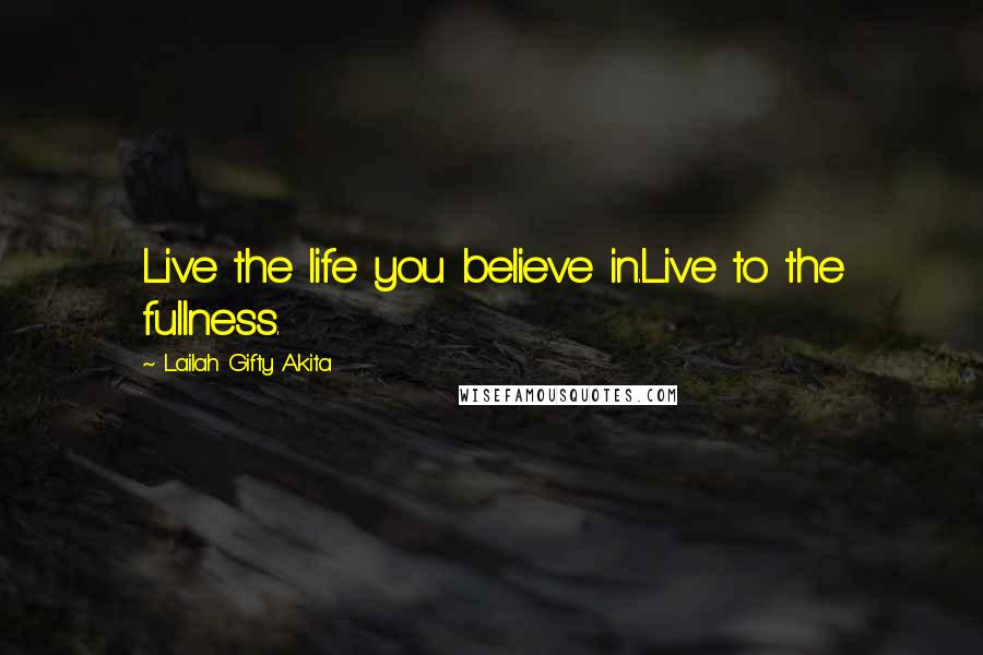 Lailah Gifty Akita Quotes: Live the life you believe in.Live to the fullness.