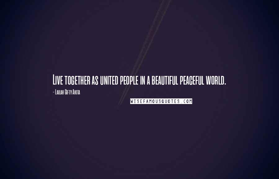 Lailah Gifty Akita Quotes: Live together as united people in a beautiful peaceful world.