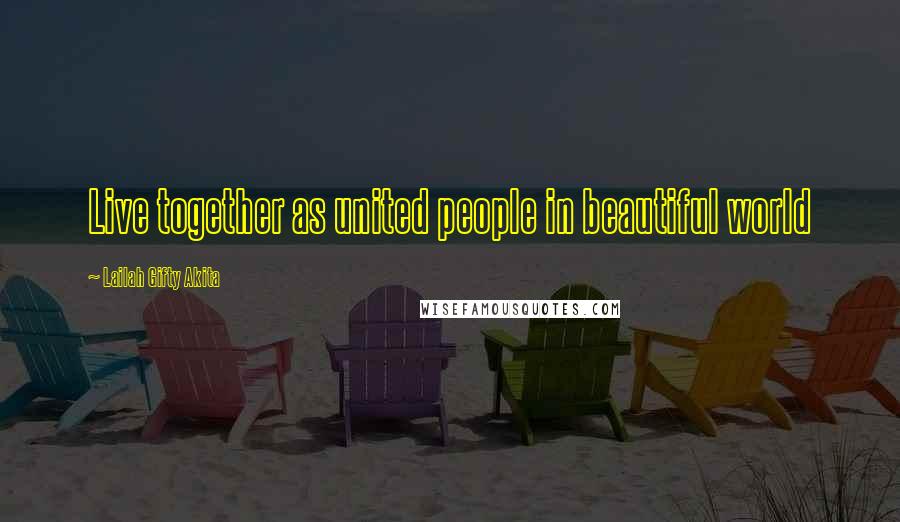 Lailah Gifty Akita Quotes: Live together as united people in beautiful world