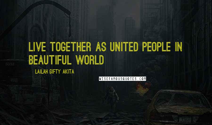 Lailah Gifty Akita Quotes: Live together as united people in beautiful world