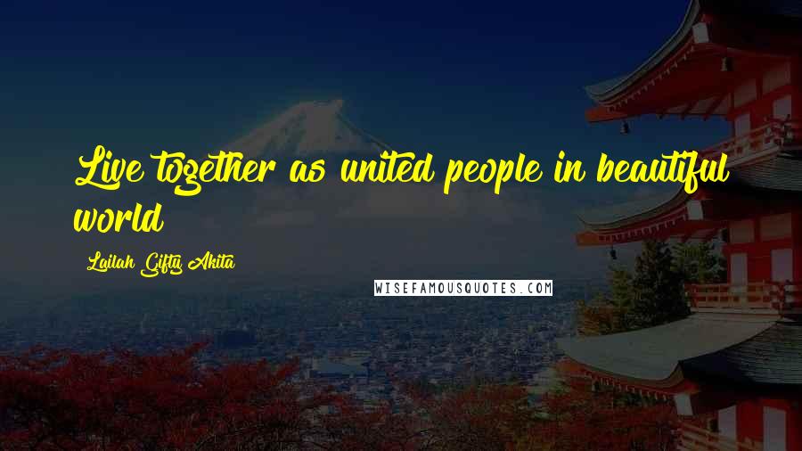 Lailah Gifty Akita Quotes: Live together as united people in beautiful world