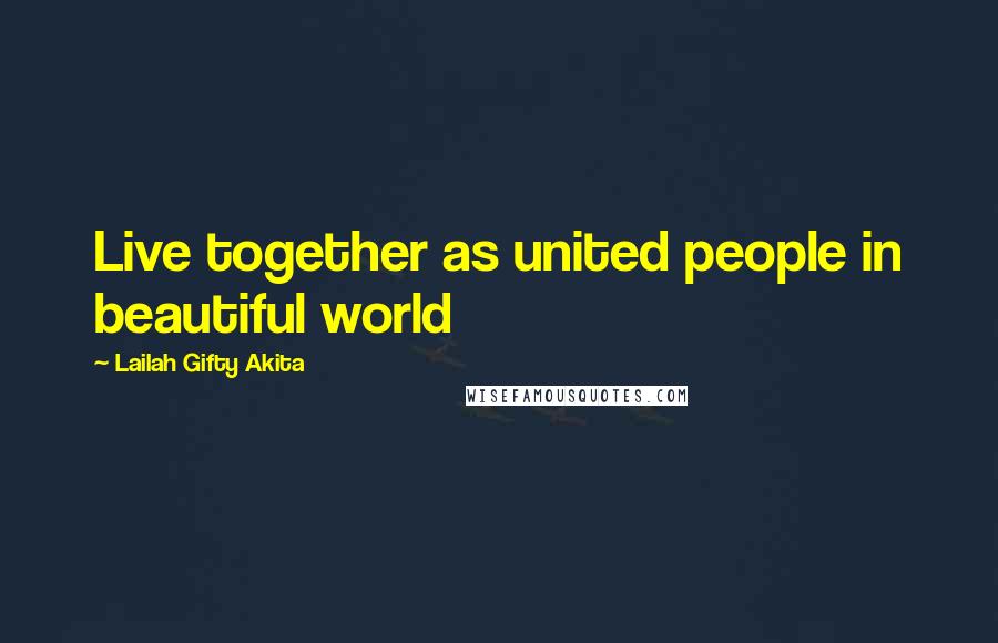 Lailah Gifty Akita Quotes: Live together as united people in beautiful world
